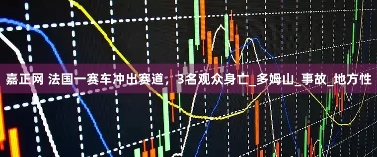 嘉正网 法国一赛车冲出赛道，3名观众身亡_多姆山_事故_地方性