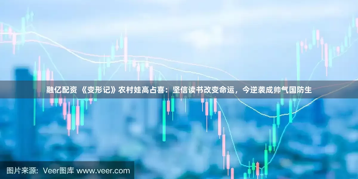 融亿配资 《变形记》农村娃高占喜：坚信读书改变命运，今逆袭成帅气国防生