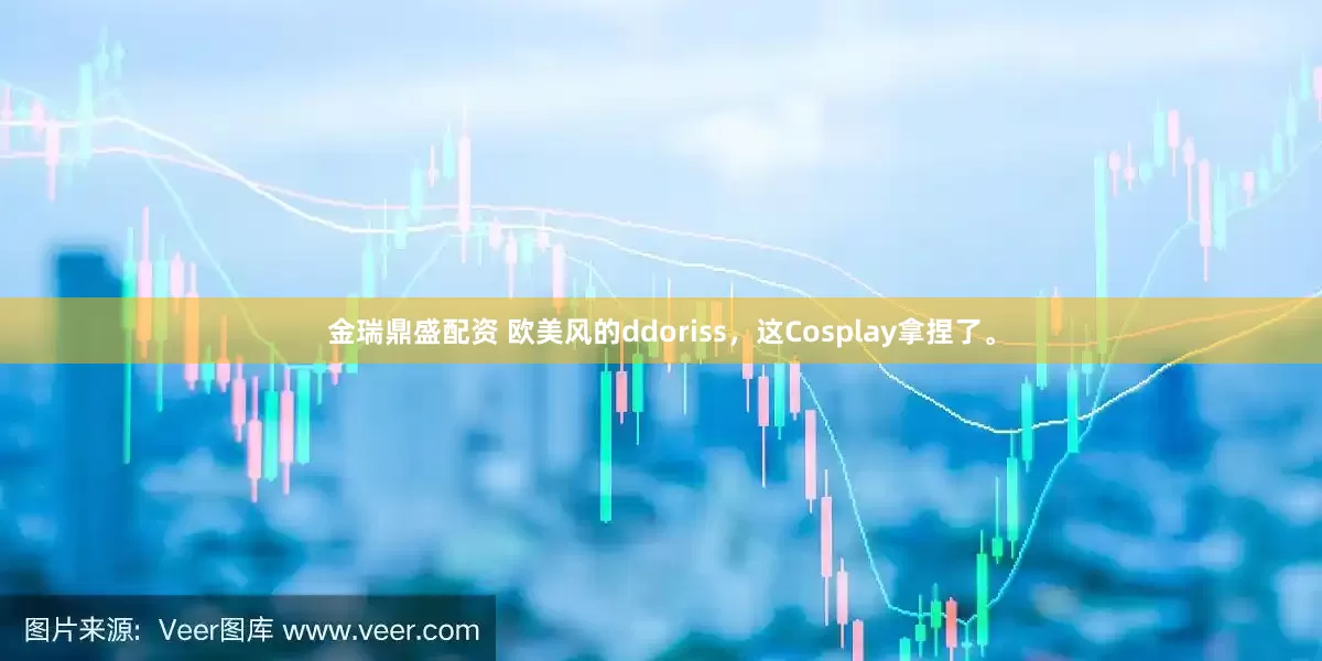 金瑞鼎盛配资 欧美风的ddoriss，这Cosplay拿捏了。