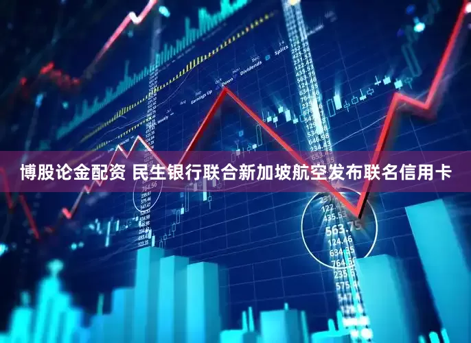 博股论金配资 民生银行联合新加坡航空发布联名信用卡
