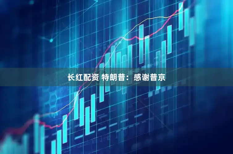 长红配资 特朗普：感谢普京